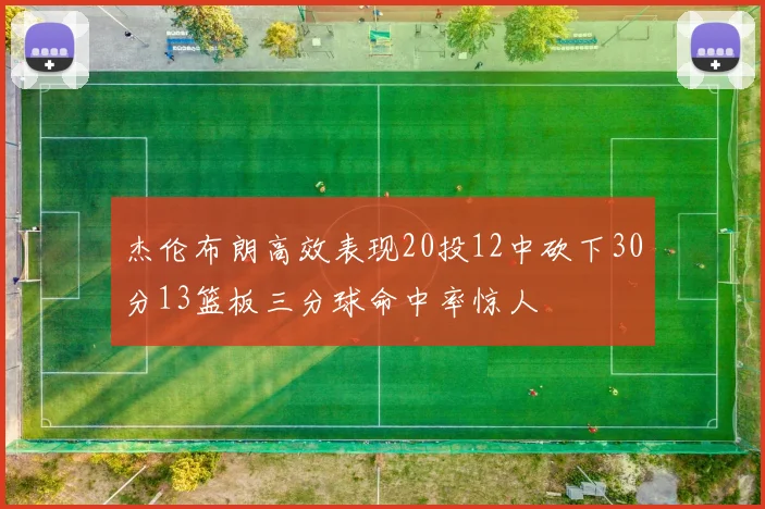 杰伦布朗高效表现20投12中砍下30分13篮板三分球命中率惊人