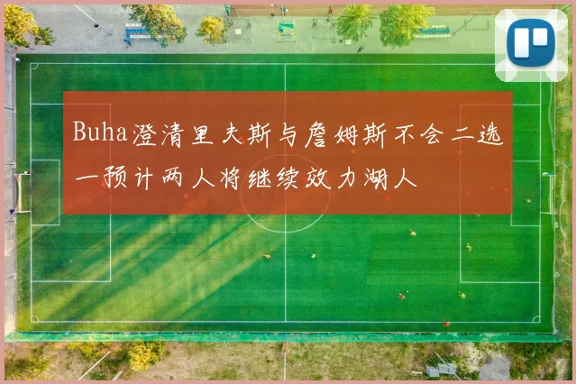 Buha澄清里夫斯与詹姆斯不会二选一预计两人将继续效力湖人