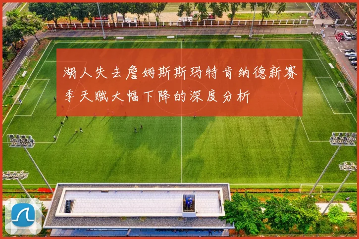 湖人失去詹姆斯斯玛特肯纳德新赛季天赋大幅下降的深度分析