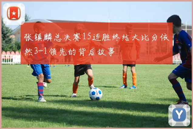 张镇麟总决赛15连胜终结大比分依然3-1领先的背后故事