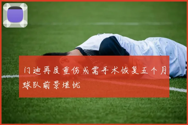门迪再度重伤或需手术恢复五个月球队前景堪忧