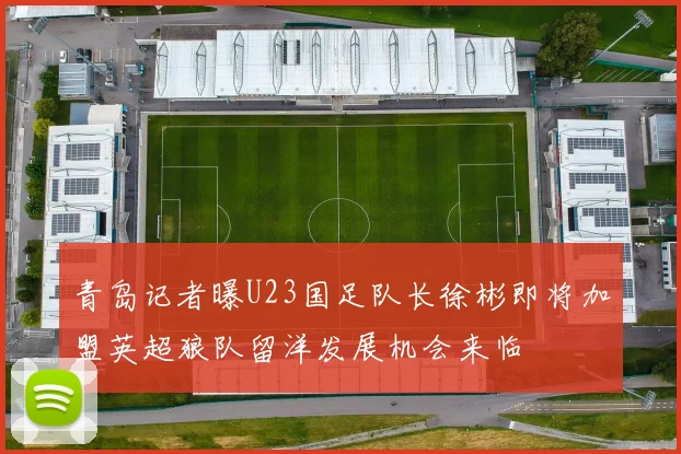 青岛记者曝U23国足队长徐彬即将加盟英超狼队留洋发展机会来临