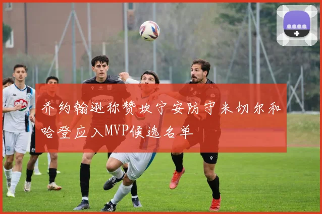 乔约翰逊称赞坎宁安防守米切尔和哈登应入MVP候选名单