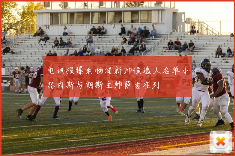 电讯报曝利物浦新帅候选人名单小赫内斯与朗斯主帅萨吉在列