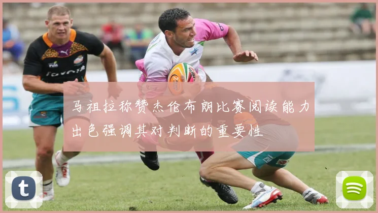 马祖拉称赞杰伦布朗比赛阅读能力出色强调其对判断的重要性