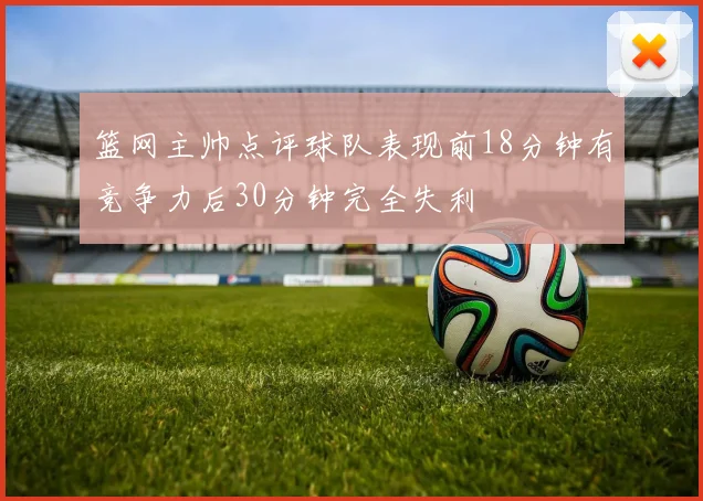 篮网主帅点评球队表现前18分钟有竞争力后30分钟完全失利
