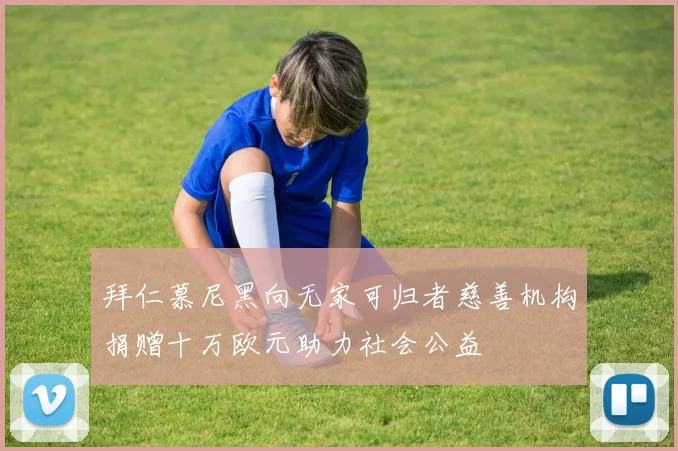 拜仁慕尼黑向无家可归者慈善机构捐赠十万欧元助力社会公益