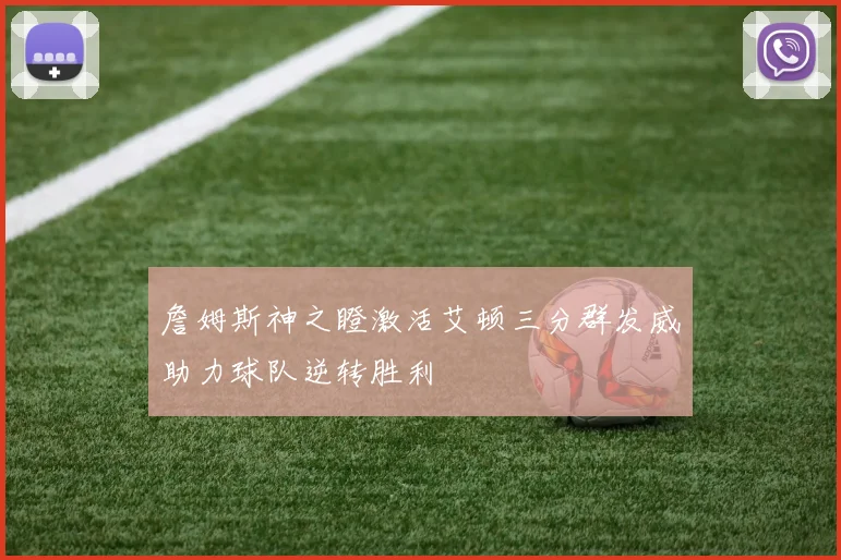 詹姆斯神之瞪激活艾顿三分群发威助力球队逆转胜利