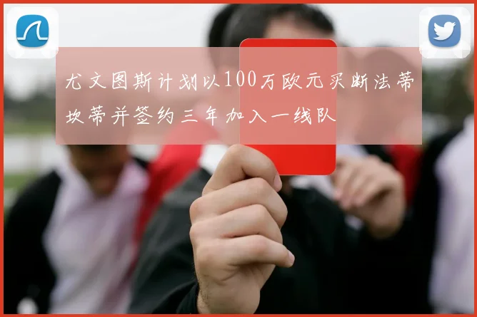尤文图斯计划以100万欧元买断法蒂坎蒂并签约三年加入一线队