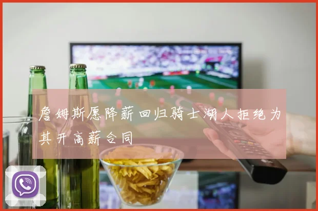 詹姆斯愿降薪回归骑士湖人拒绝为其开高薪合同