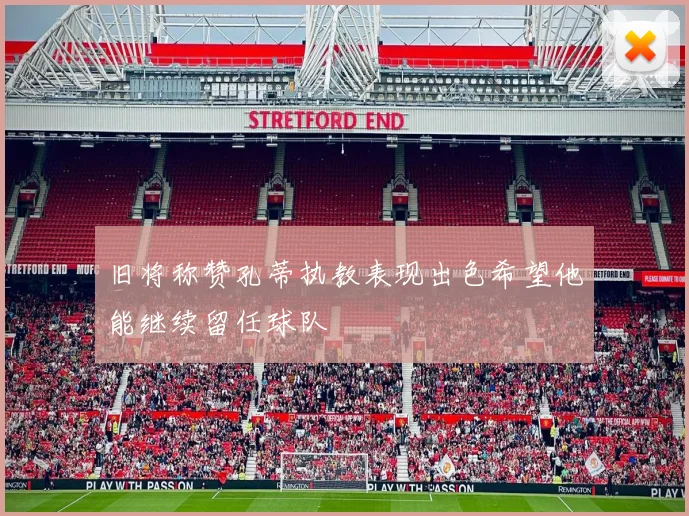 旧将称赞孔蒂执教表现出色希望他能继续留任球队