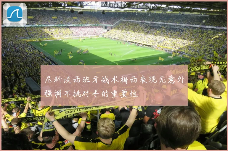 尼科谈西班牙战术梅西表现无意外强调不挑对手的重要性