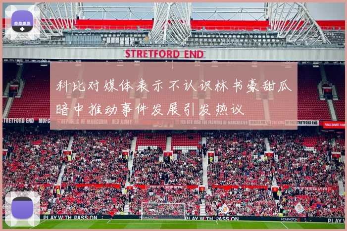 科比对媒体表示不认识林书豪甜瓜暗中推动事件发展引发热议